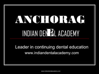 ANCHORAG
E
INDIAN DENTAL ACADEMY
Leader in continuing dental education
www.indiandentalacademy.com

www.indiandentalacademy.com

 