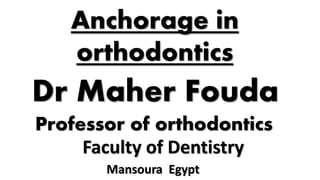Faculty of Dentistry
Mansoura Egypt
Dr Maher Fouda
Professor of orthodontics
Anchorage in
orthodontics
 