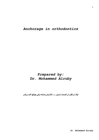 1
Dr. Mohammed Alruby
Anchorage in orthodontics
Prepared by:
Dr. Mohammed Alruby
‫نسيان‬ ‫الصمت‬ ‫ان‬ ‫تظن‬ ‫ان‬ ‫اياك‬
----
‫بركان‬ ‫الف‬ ‫جوفها‬ ‫وفي‬ ‫صامته‬ ‫فاالرض‬
 