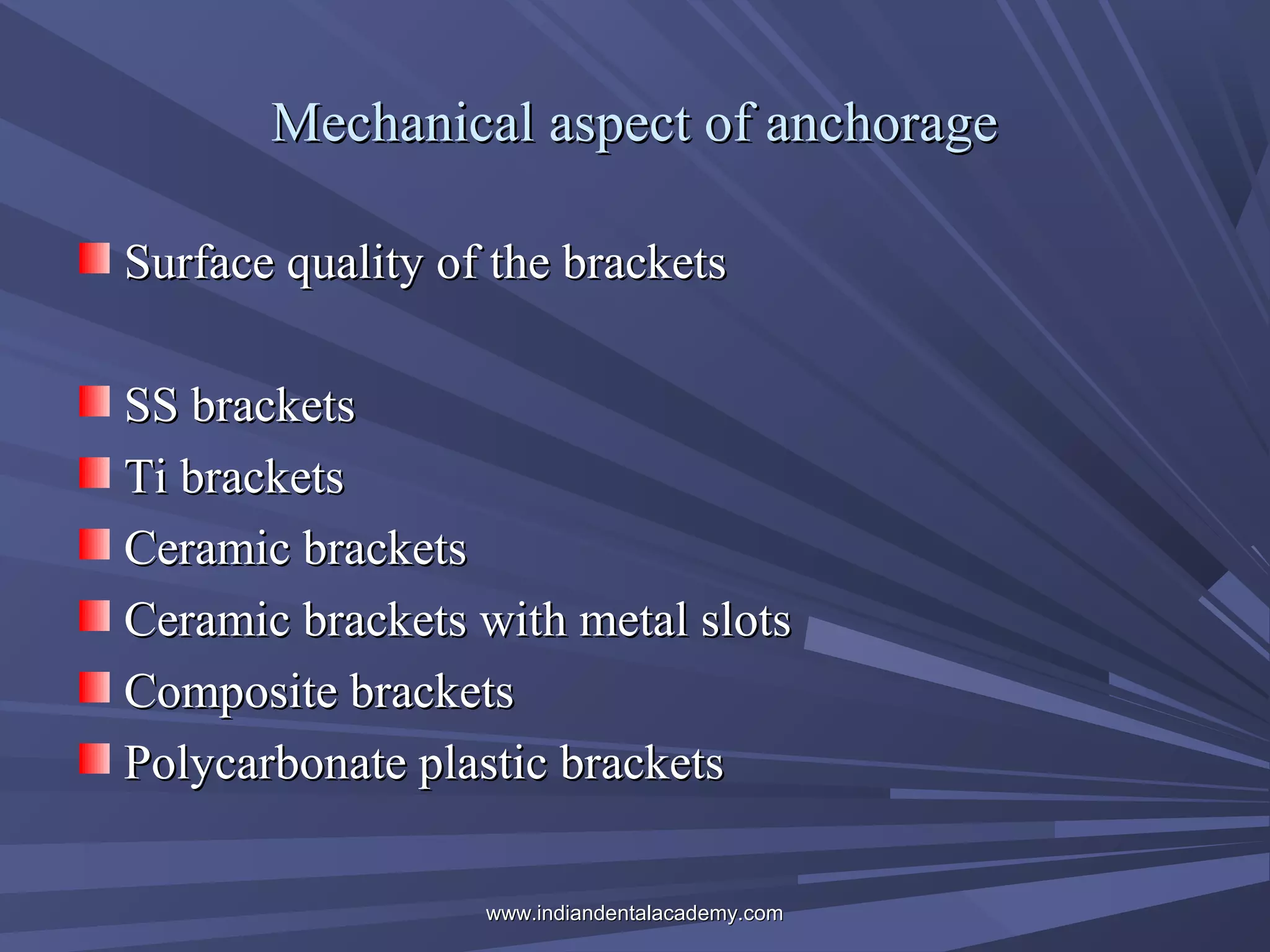 Mechanical aspect of anchorage
Surface quality of the brackets
SS brackets
Ti brackets
Ceramic brackets
Ceramic brackets with metal slots
Composite brackets
Polycarbonate plastic brackets
www.indiandentalacademy.com

 