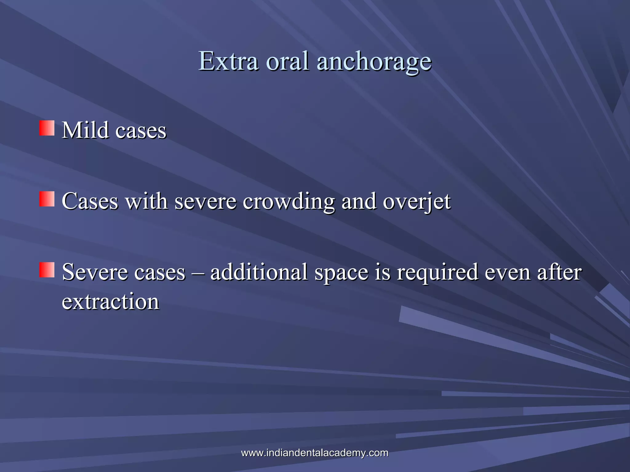 Extra oral anchorage
Mild cases
Cases with severe crowding and overjet
Severe cases – additional space is required even after
extraction

www.indiandentalacademy.com

 
