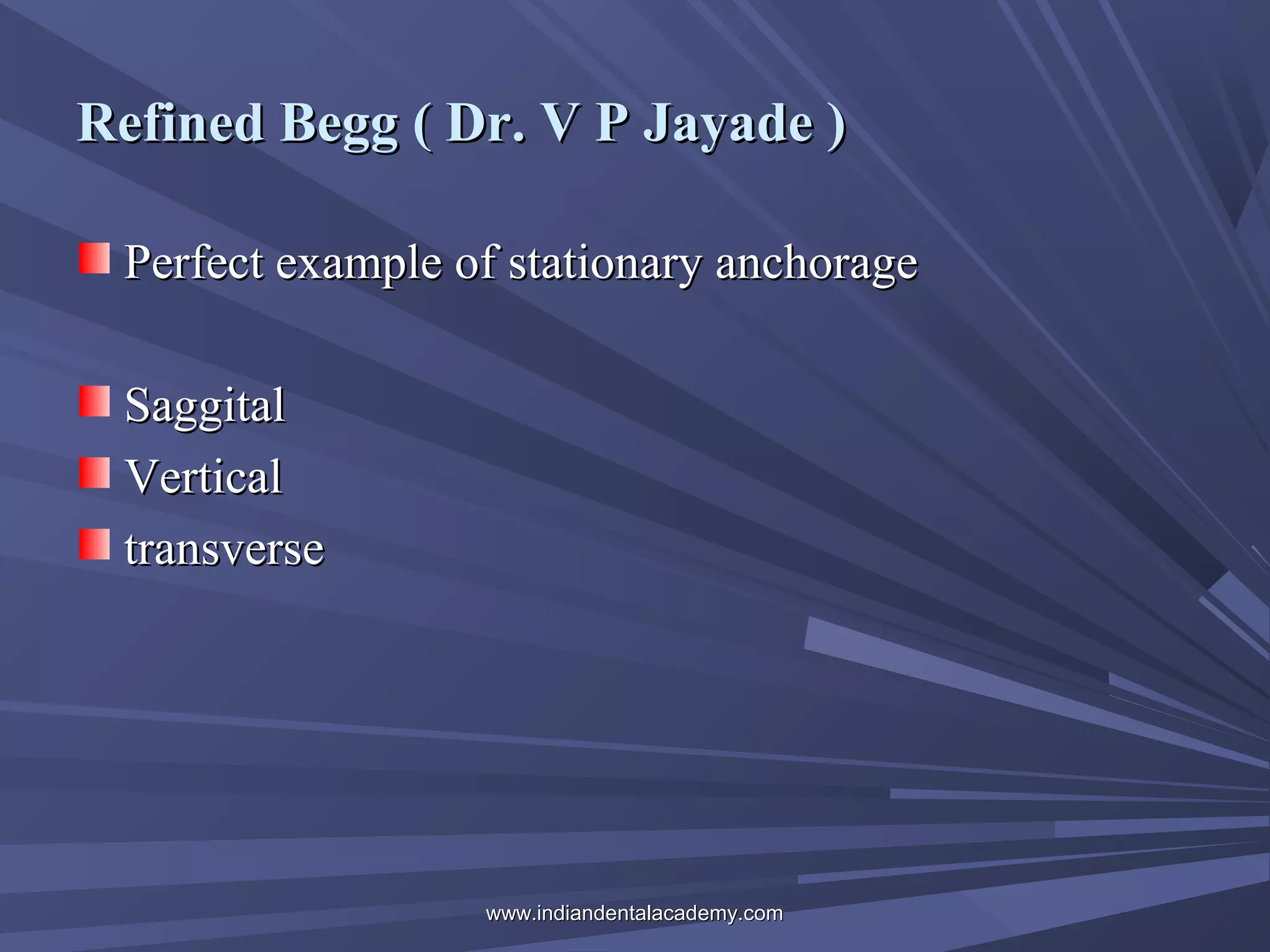 Refined Begg ( Dr. V P Jayade )
Perfect example of stationary anchorage
Saggital
Vertical
transverse

www.indiandentalacademy.com

 
