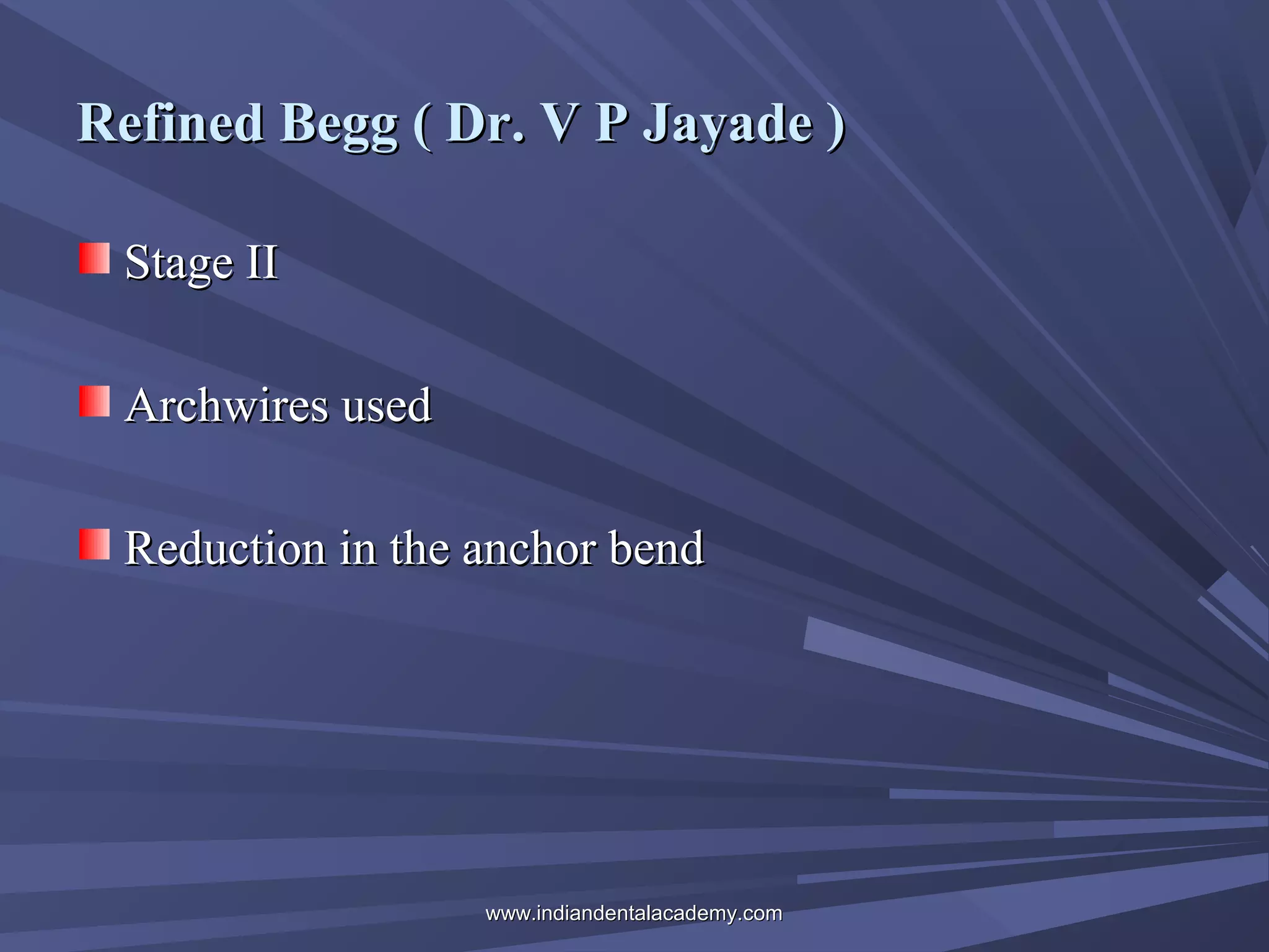 Refined Begg ( Dr. V P Jayade )
Stage II
Archwires used
Reduction in the anchor bend

www.indiandentalacademy.com

 