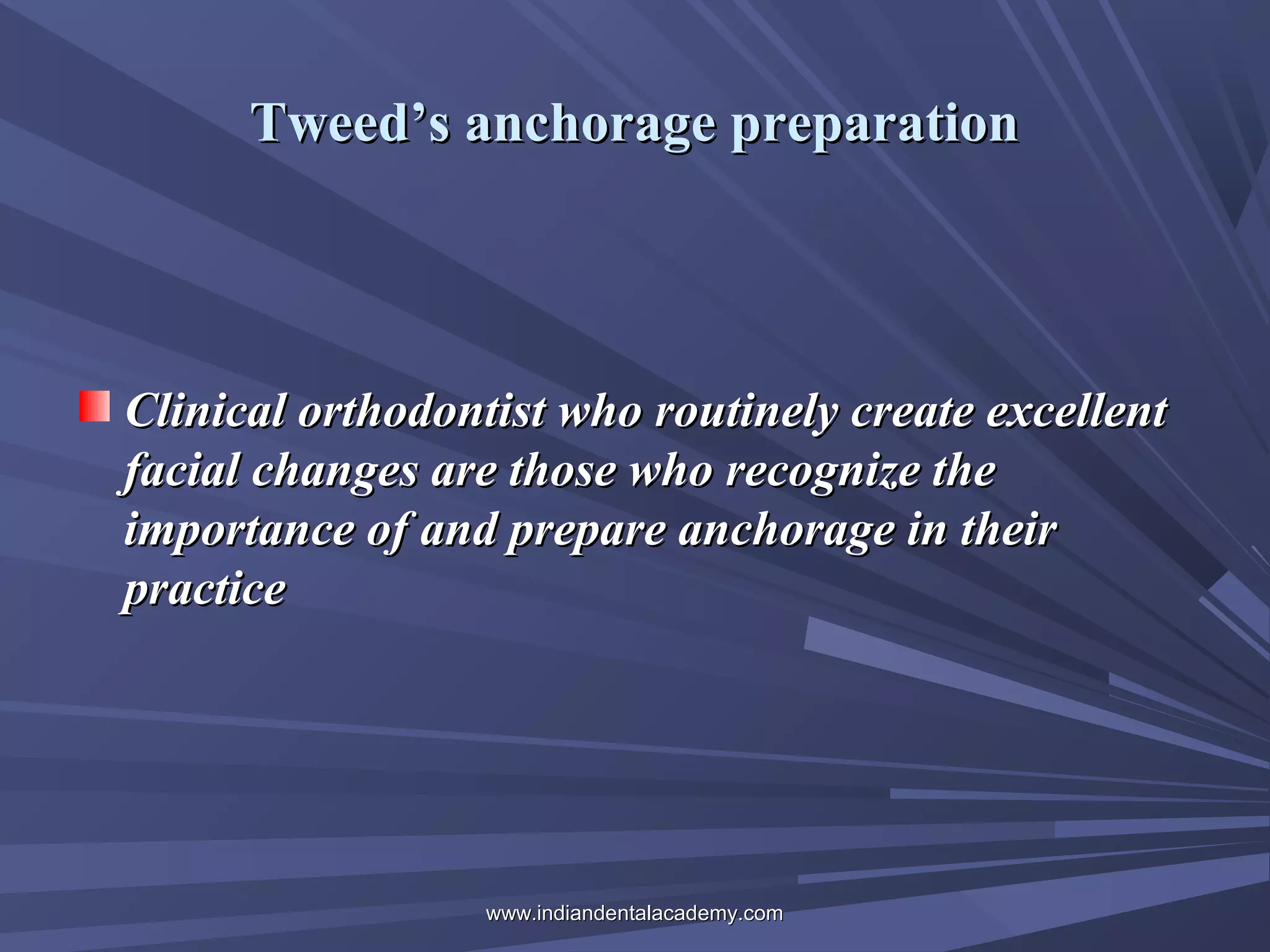 Tweed’s anchorage preparation

Clinical orthodontist who routinely create excellent
facial changes are those who recognize the
importance of and prepare anchorage in their
practice

www.indiandentalacademy.com

 