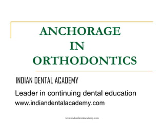 ANCHORAGE
IN
ORTHODONTICS
INDIAN DENTAL ACADEMY
Leader in continuing dental education
www.indiandentalacademy.com
www.indiandentalacademy.com

 