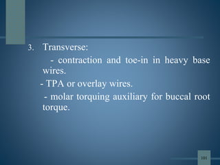 3. Transverse:
- contraction and toe-in in heavy base
wires.
- TPA or overlay wires.
- molar torquing auxiliary for buccal root
torque.
101
 