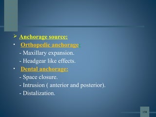  Anchorage source:
• Orthopedic anchorage:
- Maxillary expansion.
- Headgear like effects.
• Dental anchorage:
- Space closure.
- Intrusion ( anterior and posterior).
- Distalization.
158
 