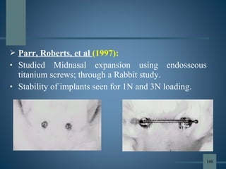  Parr, Roberts, et al (1997):
• Studied Midnasal expansion using endosseous
titanium screws; through a Rabbit study.
• Stability of implants seen for 1N and 3N loading.
160
 