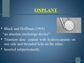 ONPLANT
 Block and Hoffman (1995)
“an absolute anchorage device”
 Titanium disc- coated with hydroxyapatite on
one side and threaded hole on the other.
 Inserted subperiosteally.
166
 