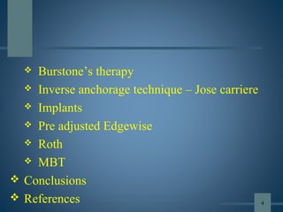  Burstone’s therapy
 Inverse anchorage technique – Jose carriere
 Implants
 Pre adjusted Edgewise
 Roth
 MBT
 Conclusions
 References 4
 