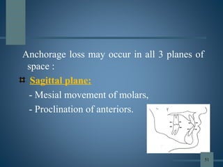 Anchorage loss may occur in all 3 planes of
space :
Sagittal plane:
- Mesial movement of molars,
- Proclination of anteriors.
51
 