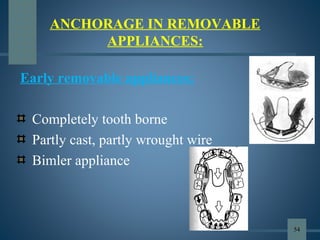 ANCHORAGE IN REMOVABLE
APPLIANCES:
Early removable appliances:
Completely tooth borne
Partly cast, partly wrought wire
Bimler appliance
54
 