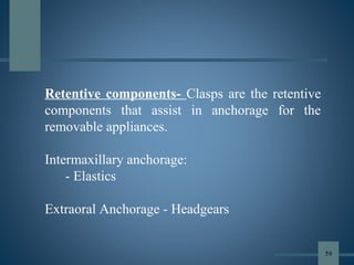 Retentive components- Clasps are the retentive
components that assist in anchorage for the
removable appliances.
Intermaxillary anchorage:
- Elastics
Extraoral Anchorage - Headgears
59
 