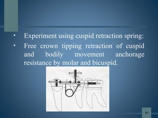 • Experiment using cuspid retraction spring:
• Free crown tipping retraction of cuspid
and bodily movement anchorage
resistance by molar and bicuspid.
84
 
