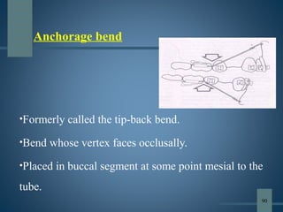 Anchorage bend
•Formerly called the tip-back bend.
•Bend whose vertex faces occlusally.
•Placed in buccal segment at some point mesial to the
tube.
90
 