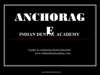 ANCHORAG
E
INDIAN DENTAL ACADEMY

Leader in continuing dental education
www.indiandentalacademy.com

www.indiandentalacademy.com

 