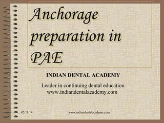 Anchorage
preparation in
PAE
INDIAN DENTAL ACADEMY
Leader in continuing dental education
www.indiandentalacademy.com

02/11/14

www.indiandentalacademy.com

 