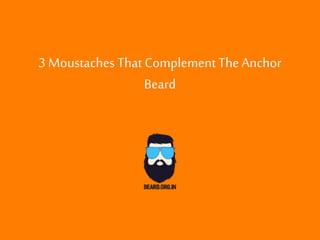 3 Moustaches That ComplementThe Anchor
Beard
 