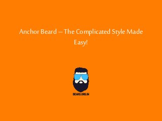 Anchor Beard –The Complicated Style Made
Easy!
 