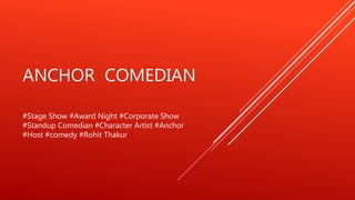 ANCHOR COMEDIAN
#Stage Show #Award Night #Corporate Show
#Standup Comedian #Character Artist #Anchor
#Host #comedy #Rohit Thakur
 