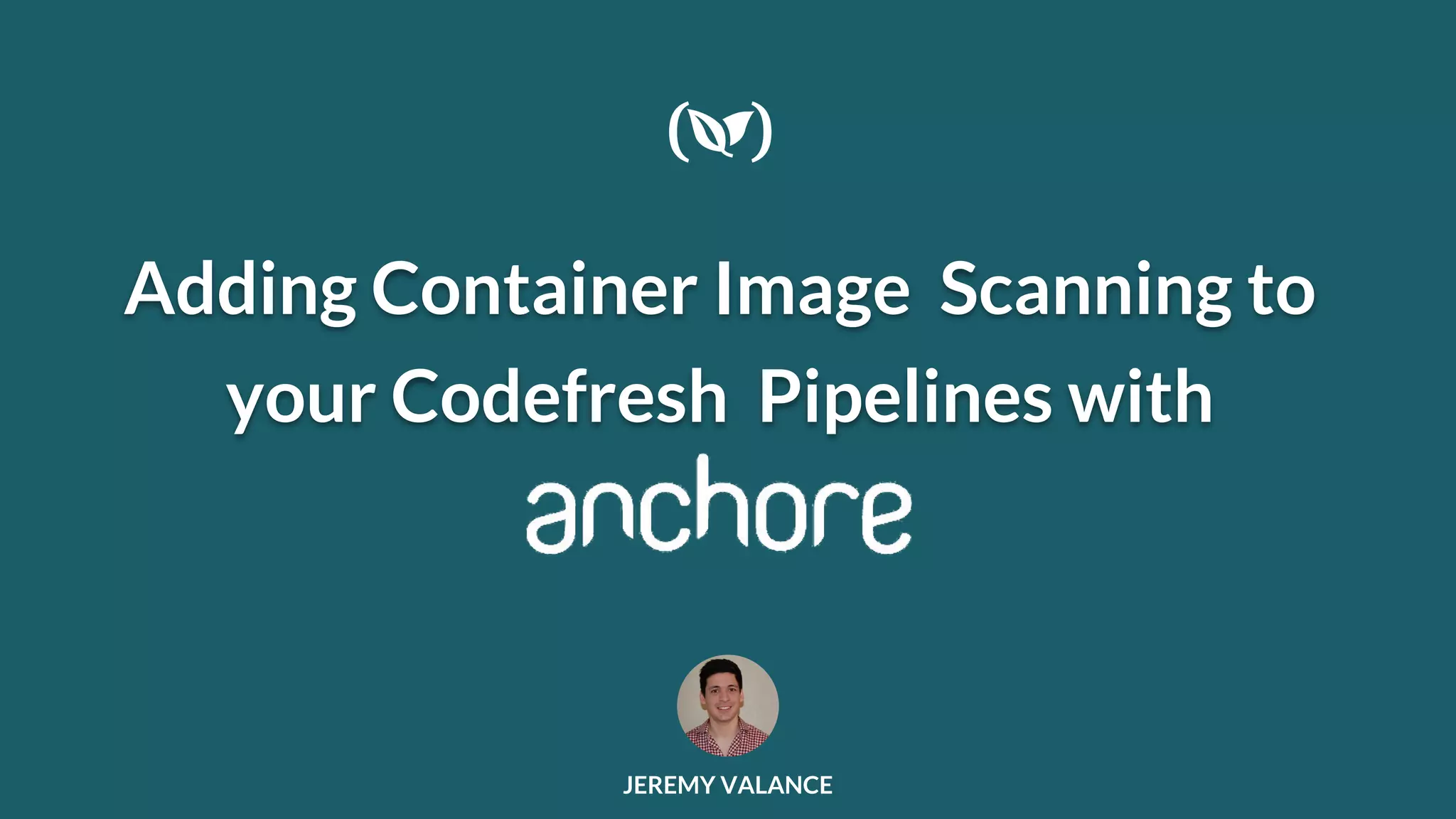 Adding Container Image Scanning to your Codefresh Pipelines with JEREMY VALANCE 