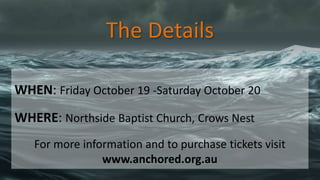 The Details
WHEN: Friday October 19 -Saturday October 20
WHERE: Northside Baptist Church, Crows Nest
For more information and to purchase tickets visit
www.anchored.org.au