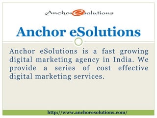 Anchor eSolutions is a fast growing
digital marketing agency in India. We
provide a series of cost effective
digital marketing services.
Anchor eSolutions
http://www.anchoresolutions.com/
 