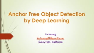Anchor Free Object Detection
by Deep Learning
Yu Huang
Yu.huang07@gmail.com
Sunnyvale, California
 