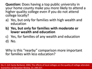Question: Does having a top public university in your home county make you more likely to attend a higher quality college ...