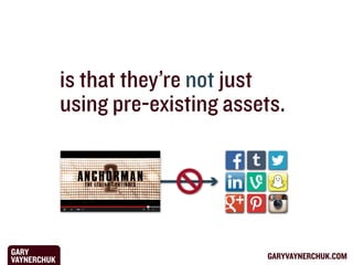 is that they’re not just
using pre-existing assets.

GARY
VAYNERCHUK

GARYVAYNERCHUK.COM

 