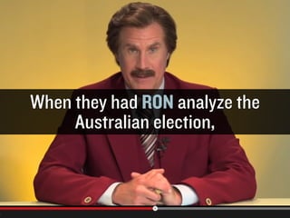 When they had RON analyze the
Australian election,

GARY
VAYNERCHUK

GARYVAYNERCHUK.COM

 