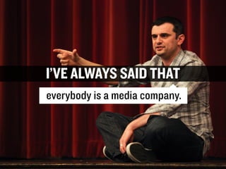 I’VE ALWAYS SAID THAT
everybody is a media company.

GARY
VAYNERCHUK

GARYVAYNERCHUK.COM

 