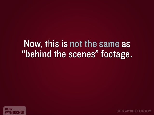 Now, this is not the same as
“behind the scenes” footage.

GARY
VAYNERCHUK

GARYVAYNERCHUK.COM

 