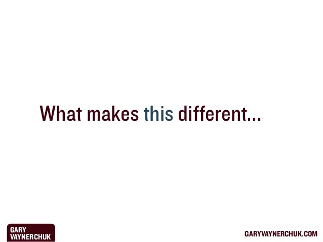 What makes this different...

GARY
VAYNERCHUK

GARYVAYNERCHUK.COM

 