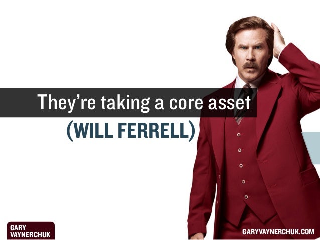 They’re taking a core asset
(WILL FERRELL)

GARY
VAYNERCHUK

GARYVAYNERCHUK.COM

 