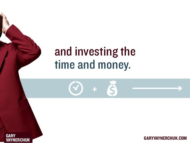 and investing the
time and money.
+

GARY
VAYNERCHUK

GARYVAYNERCHUK.COM

 