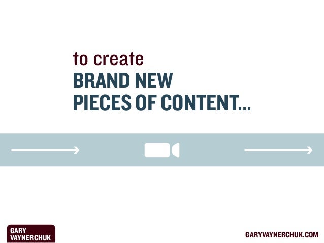 to create
BRAND NEW
PIECES OF CONTENT...

GARY
VAYNERCHUK

GARYVAYNERCHUK.COM

 
