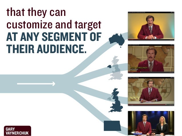 that they can
customize and target
AT ANY SEGMENT OF
THEIR AUDIENCE.

GARY
VAYNERCHUK

 