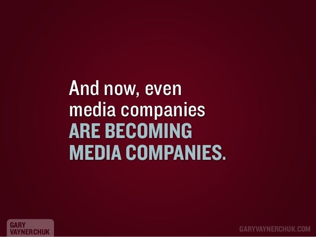 And now, even
media companies
ARE BECOMING
MEDIA COMPANIES.
GARY
VAYNERCHUK

GARYVAYNERCHUK.COM

 