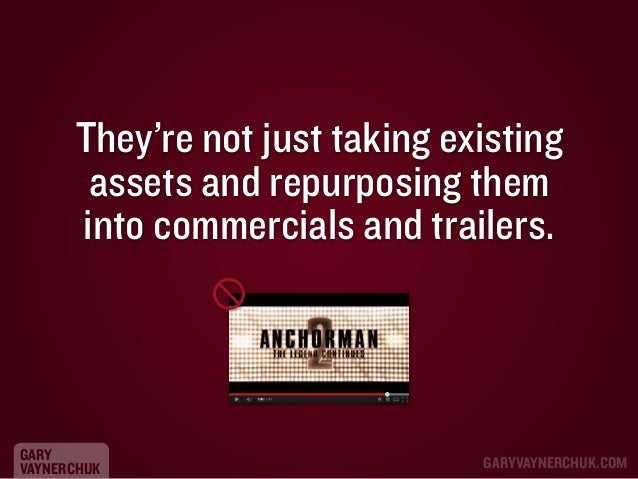 They’re not just taking existing
assets and repurposing them
into commercials and trailers.

GARY
VAYNERCHUK

GARYVAYNERCH...