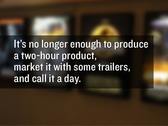 It’s no longer enough to produce
a two-hour product,
market it with some trailers,
and call it a day.

GARY
VAYNERCHUK

GA...