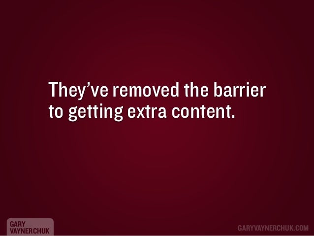 They’ve removed the barrier
to getting extra content.

GARY
VAYNERCHUK

GARYVAYNERCHUK.COM

 