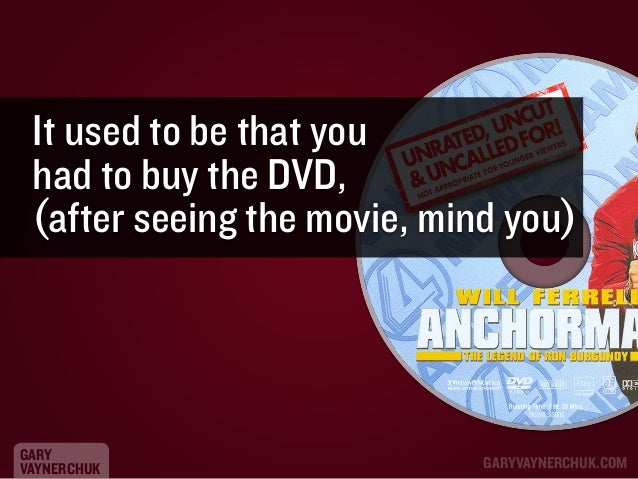 It used to be that you
had to buy the DVD,
(after seeing the movie, mind you)

GARY
VAYNERCHUK

GARYVAYNERCHUK.COM

 