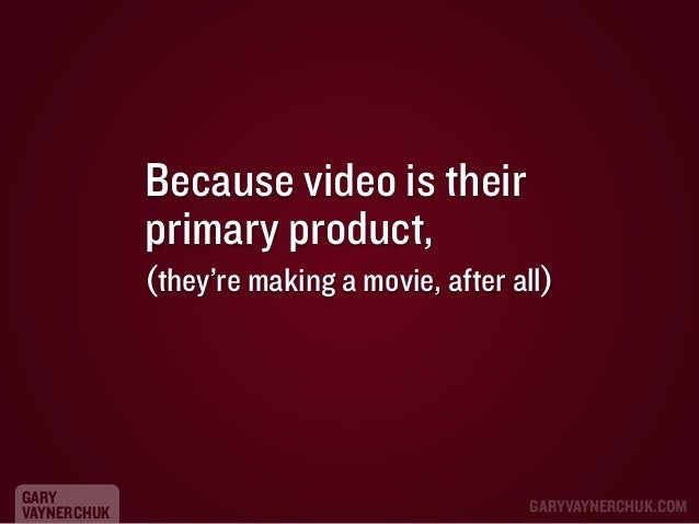 Because video is their
primary product,
(they’re making a movie, after all)

GARY
VAYNERCHUK

GARYVAYNERCHUK.COM

 