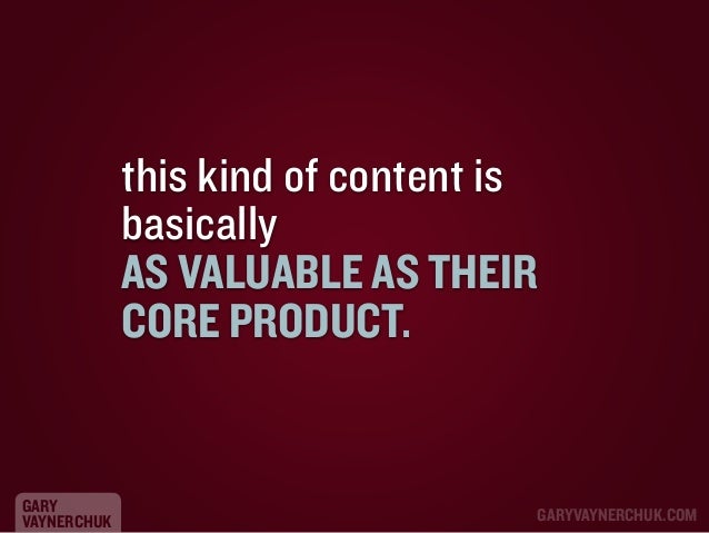 this kind of content is
basically
AS VALUABLE AS THEIR
CORE PRODUCT.

GARY
VAYNERCHUK

GARYVAYNERCHUK.COM

 
