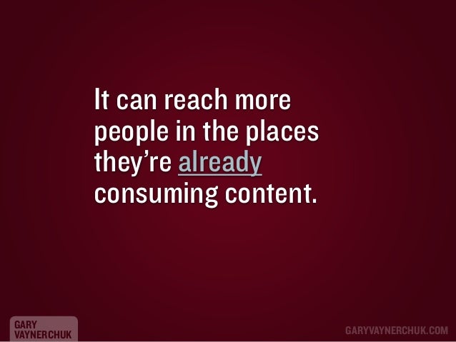 It can reach more
people in the places
they’re already
consuming content.

GARY
VAYNERCHUK

GARYVAYNERCHUK.COM

 