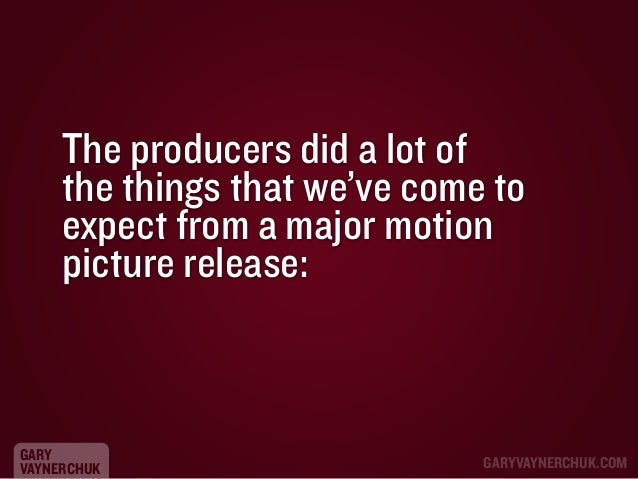 The producers did a lot of
the things that we’ve come to
expect from a major motion
picture release:

GARY
VAYNERCHUK

GAR...