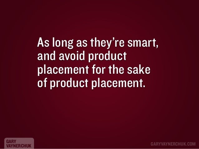As long as they’re smart,
and avoid product
placement for the sake
of product placement.

GARY
VAYNERCHUK

GARYVAYNERCHUK....