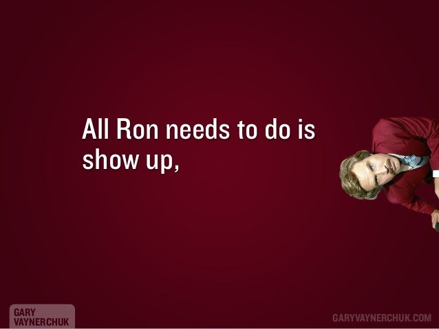 All Ron needs to do is
show up,

GARY
VAYNERCHUK

GARYVAYNERCHUK.COM

 