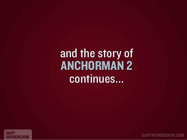and the story of
ANCHORMAN 2
continues...

GARY
VAYNERCHUK

GARYVAYNERCHUK.COM

 